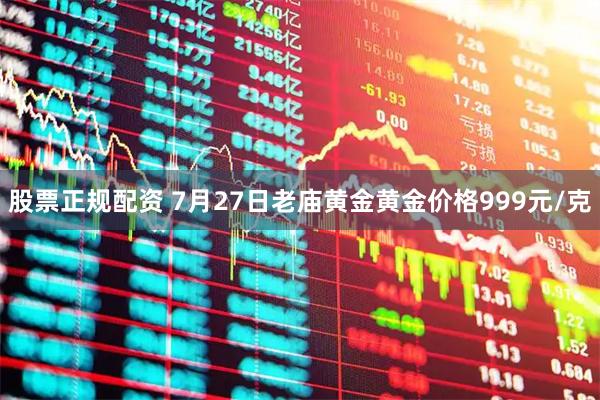 股票正规配资 7月27日老庙黄金黄金价格999元/克
