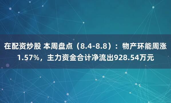 在配资炒股 本周盘点（8.4-8.8）：物产环能周涨1.57%，主力资金合计净流出928.54万元