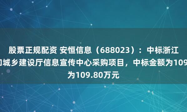 股票正规配资 安恒信息（688023）：中标浙江省住房和城乡建设厅信息宣传中心采购项目，中标金额为109.80万元