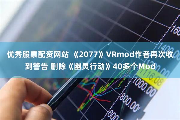 优秀股票配资网站 《2077》VRmod作者再次收到警告 删除《幽灵行动》40多个Mod